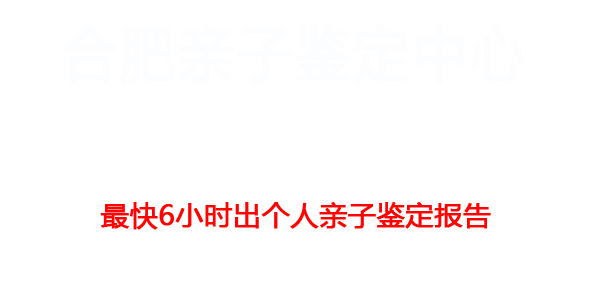 合肥亲子鉴定中心提供个人、司法、上户口、个体识别亲子鉴定业务，最快6小时出报告